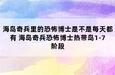 海岛奇兵里的恐怖博士是不是每天都有 海岛奇兵恐怖博士热带岛1-7阶段